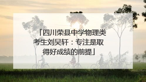 四川荣县中学物理类考生刘昊轩：专注是取得好成绩的前提