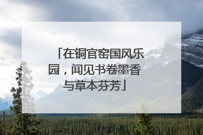 在铜官窑国风乐园，闻见书卷墨香与草本芬芳