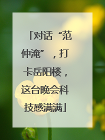 对话“范仲淹”，打卡岳阳楼，这台晚会科技感满满
