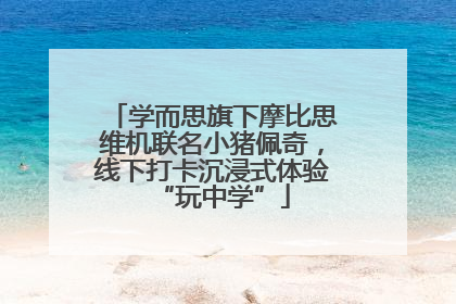 学而思旗下摩比思维机联名小猪佩奇，线下打卡沉浸式体验“玩中学”