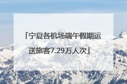 宁夏各机场端午假期运送旅客7.29万人次