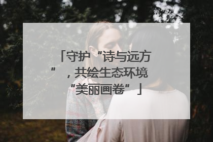 守护“诗与远方”，共绘生态环境“美丽画卷”