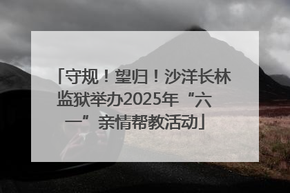 守规！望归！沙洋长林监狱举办2025年“六一”亲情帮教活动