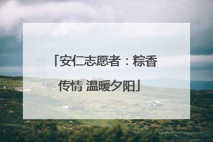 安仁志愿者：粽香传情 温暖夕阳