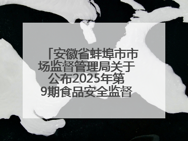 安徽省蚌埠市市场监督管理局关于公布2025年第9期食品安全监督抽检信息的通告