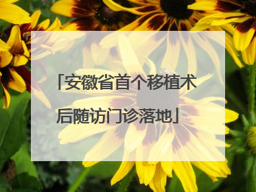 安徽省首个移植术后随访门诊落地