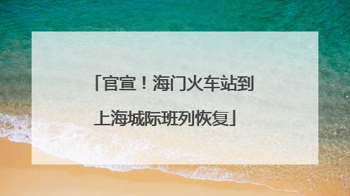官宣！海门火车站到上海城际班列恢复