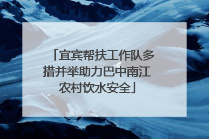 宜宾帮扶工作队多措并举助力巴中南江农村饮水安全