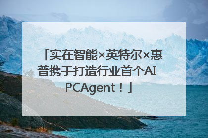 实在智能×英特尔×惠普携手打造行业首个AI PCAgent！