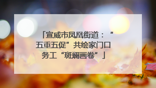 宣威市凤凰街道：“五重五促”共绘家门口务工“斑斓画卷”