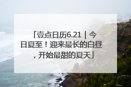 壹点日历6.21｜今日夏至！迎来最长的白昼，开始最甜的夏天