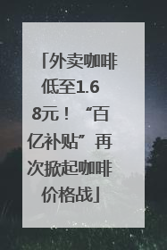 外卖咖啡低至1.68元！“百亿补贴”再次掀起咖啡价格战
