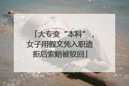 大专变“本科”，女子用假文凭入职遭拒后索赔被驳回