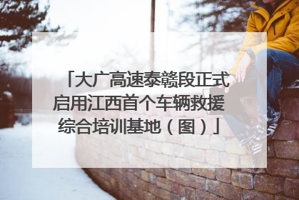 大广高速泰赣段正式启用江西首个车辆救援综合培训基地（图）