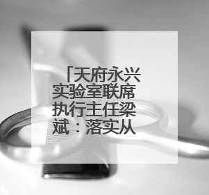 天府永兴实验室联席执行主任梁斌：落实从实验室到产业发展的最后一公里
