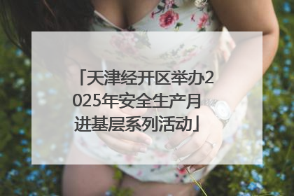 天津经开区举办2025年安全生产月进基层系列活动