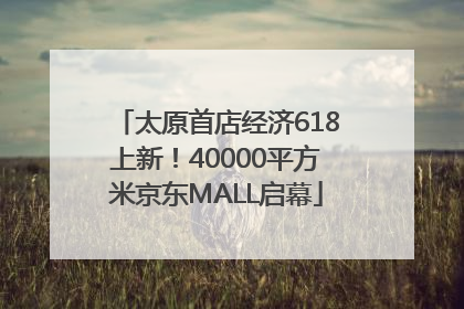 太原首店经济618上新！40000平方米京东MALL启幕