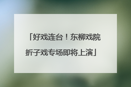 好戏连台！东柳戏院折子戏专场即将上演