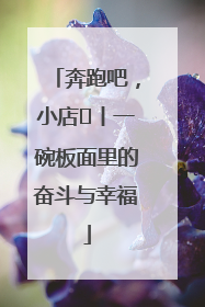 奔跑吧，小店㊳丨一碗板面里的奋斗与幸福