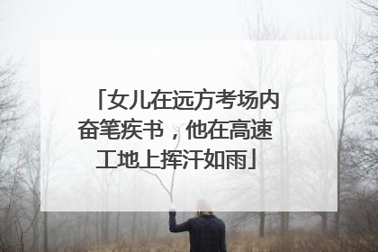 女儿在远方考场内奋笔疾书，他在高速工地上挥汗如雨