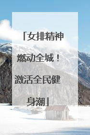 女排精神燃动全城！激活全民健身潮