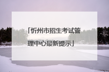 忻州市招生考试管理中心最新提示