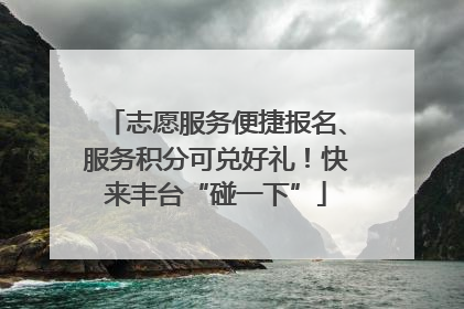 志愿服务便捷报名、服务积分可兑好礼！快来丰台“碰一下”