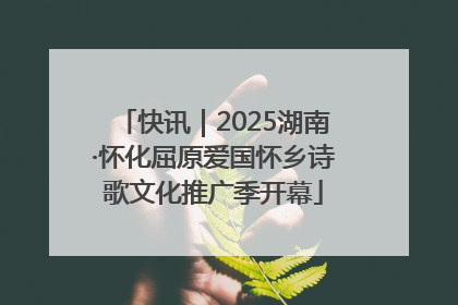 快讯｜2025湖南·怀化屈原爱国怀乡诗歌文化推广季开幕