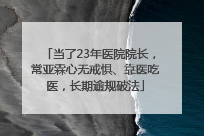 当了23年医院院长，常亚霖心无戒惧、靠医吃医，长期逾规破法