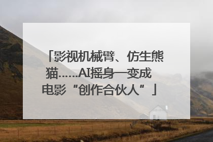 影视机械臂、仿生熊猫……AI摇身一变成电影“创作合伙人”