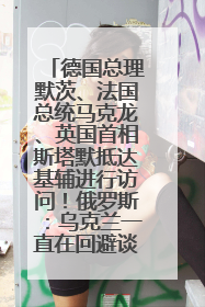 德国总理默茨、法国总统马克龙、英国首相斯塔默抵达基辅进行访问！俄罗斯：乌克兰一直在回避谈判