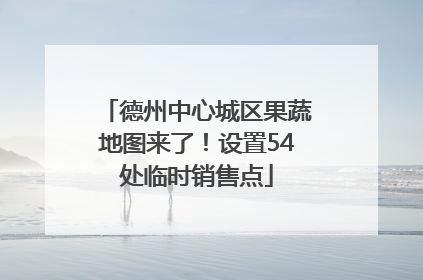 德州中心城区果蔬地图来了！设置54处临时销售点