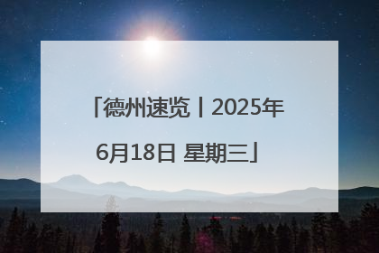 德州速览丨2025年6月18日 星期三