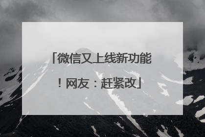 微信又上线新功能！网友：赶紧改