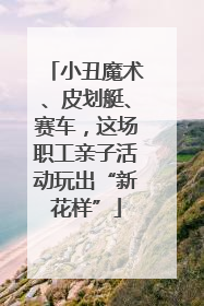 小丑魔术、皮划艇、赛车，这场职工亲子活动玩出“新花样”