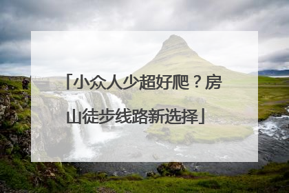 小众人少超好爬？房山徒步线路新选择