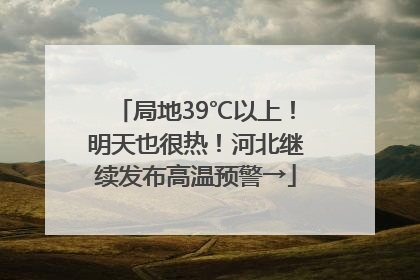 局地39℃以上！明天也很热！河北继续发布高温预警→