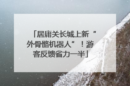 居庸关长城上新“外骨骼机器人”！游客反馈省力一半