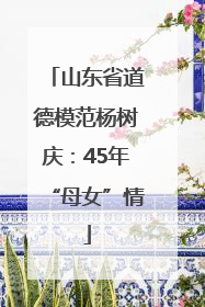 山东省道德模范杨树庆：45年“母女”情