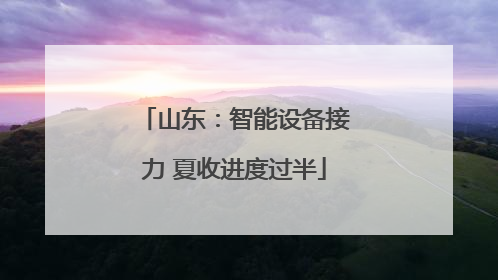 山东：智能设备接力 夏收进度过半