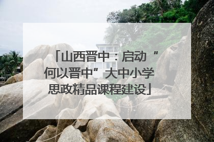 山西晋中：启动“何以晋中”大中小学思政精品课程建设