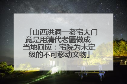 山西洪洞一老宅大门竟是用清代老匾做成 当地回应：宅院为未定级的不可移动文物