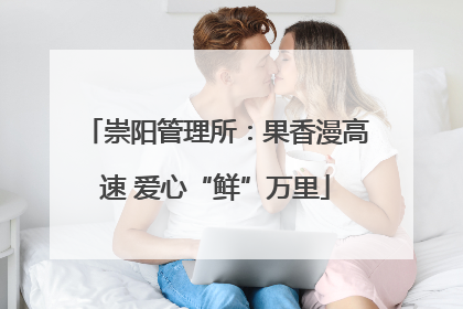 崇阳管理所：果香漫高速 爱心“鲜”万里
