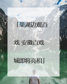 巢湖边观百戏 安徽百戏城即将亮相