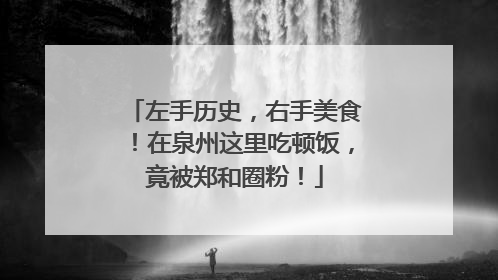 左手历史，右手美食！在泉州这里吃顿饭，竟被郑和圈粉！