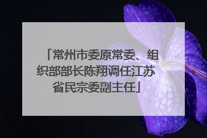 常州市委原常委、组织部部长陈翔调任江苏省民宗委副主任