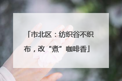 市北区：纺织谷不织布，改“煮”咖啡香