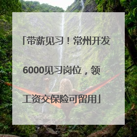 带薪见习！常州开发6000见习岗位，领工资交保险可留用
