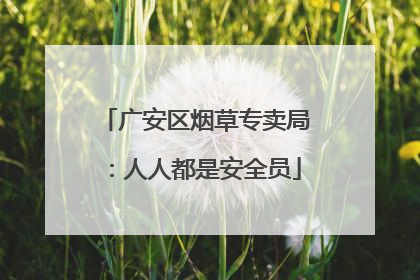 广安区烟草专卖局：人人都是安全员