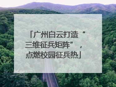 广州白云打造“三维征兵矩阵”，点燃校园征兵热